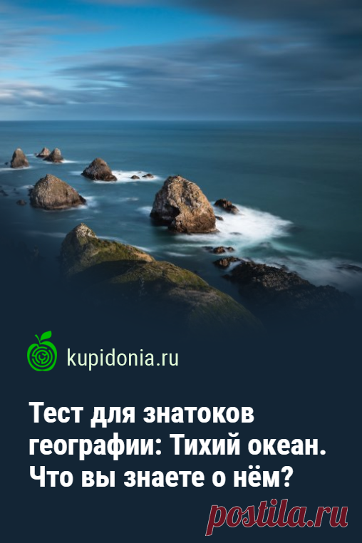 Тест для знатоков географии: Тихий океан. Что вы знаете о нём?. Для всех знатоков и любителей географии мы подготовили ещё один интересный тест об океанах. Попробуйте ответить правильно на все его вопросы.