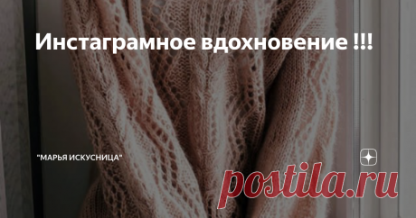 Инстаграмное вдохновение !!! Всем привет !!!! В данной статье поделюсь с вами  аккаунтами тех мастериц , которые меня вдохновляют на вязание , своим личным примером!!!! Представлю все в виде скринов с телефона их страниц в Инстаграмме, в верху будут их имена по которым вы  можете их найти, правда , это очень вдохновляет и мотивирует ...лучше чем советы некоторых дотошных перфекционистов!!!!      !!!! ПРИЯТНОГО