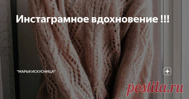 Инстаграмное вдохновение !!! Всем привет !!!! В данной статье поделюсь с вами  аккаунтами тех мастериц , которые меня вдохновляют на вязание , своим личным примером!!!! Представлю все в виде скринов с телефона их страниц в Инстаграмме, в верху будут их имена по которым вы  можете их найти, правда , это очень вдохновляет и мотивирует ...лучше чем советы некоторых дотошных перфекционистов!!!!      !!!! ПРИЯТНОГО
