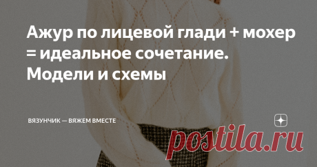 Ажур по лицевой глади + мохер = идеальное сочетание. Модели и схемы Мне часто задают вопросы относительно вещей из мохера, просят подготовить специальные подборки "паутинок". А некоторое время назад я начала вязать образцы, используя в качестве пряжи составы, отличающиеся от тех, что используются в оригинальных моделях, преимущественно мягкие и пушистые. К чему я это? Сегодня я хочу поделиться с вами кое-какими мыслями и опытом. Паутина без пауков В интернете часто встреча...