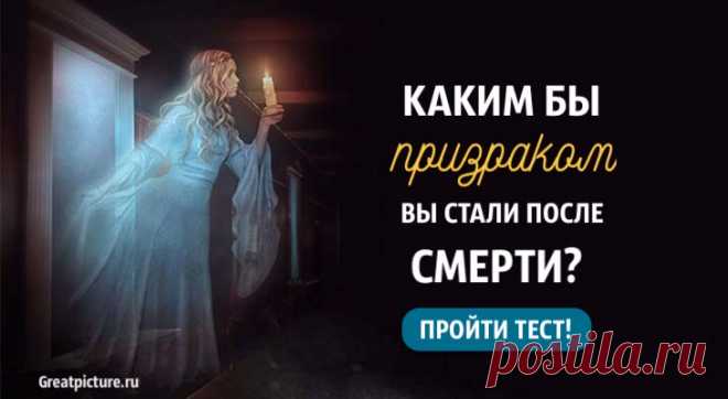 Мистический тест: Каким бы призраком вы стали после смерти? Мистический тест: Каким бы призраком вы стали после смерти?Верите ли вы в жизнь после смерти? Как вы считаете, куда девается душа, когда