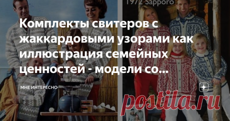 Комплекты свитеров с жаккардовыми узорами как иллюстрация семейных ценностей - модели со схемами для вязания спицами Открыла в своем журнале несколько обсуждений, одно из них для идей по тематике написания статей. И вот одна из постоянных моих подписчиц принесла такую интересную мне тему.
А ведь норвежские узоры роза сельбу, исландские лопапейса, вездесущие олени и прочие скандинавские мотивы активно вошли в зимнюю моду.
