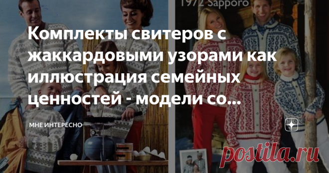 Комплекты свитеров с жаккардовыми узорами как иллюстрация семейных ценностей - модели со схемами для вязания спицами Открыла в своем журнале несколько обсуждений, одно из них для идей по тематике написания статей. И вот одна из постоянных моих подписчиц принесла такую интересную мне тему.
А ведь норвежские узоры роза сельбу, исландские лопапейса, вездесущие олени и прочие скандинавские мотивы активно вошли в зимнюю моду.
