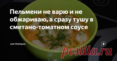 Пельмени не варю и не обжариваю, а сразу тушу в сметано-томатном соусе