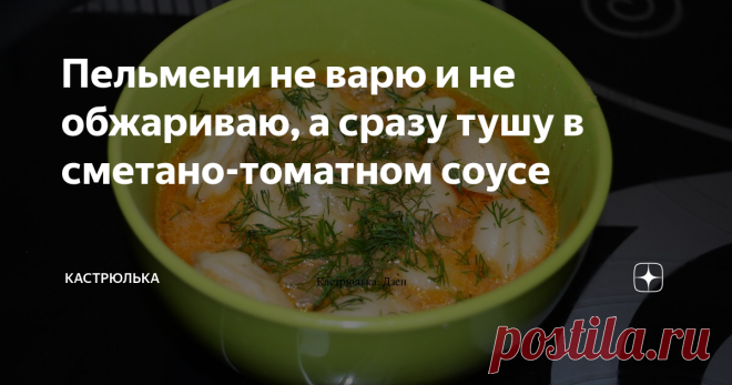 Пельмени не варю и не обжариваю, а сразу тушу в сметано-томатном соусе