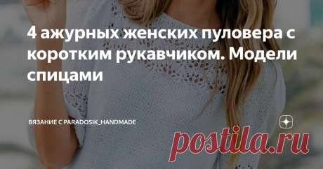 4 ажурных женских пуловера с коротким рукавчиком. Модели спицами Статья автора «Вязание с Paradosik_Handmade» в Дзене ✍: Жара немного спала и можно наконец-то расслабиться. Правда, в другую крайность уходить тоже не хочется.
