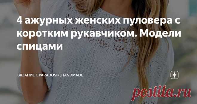 4 ажурных женских пуловера с коротким рукавчиком. Модели спицами Статья автора «Вязание с Paradosik_Handmade» в Дзене ✍: Жара немного спала и можно наконец-то расслабиться. Правда, в другую крайность уходить тоже не хочется.