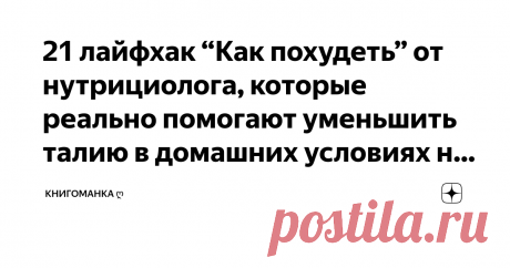 21 лайфхак “Как похудеть” от нутрициолога, которые реально помогают уменьшить талию в домашних условиях на 6 см за 10 дней! В начала мая я решила, что хватит откладывать мечту “хочу 59 кг” и начала активно худеть с 80 килограмм, описывая свой шаг за шагом у себя в инстаграме. В один из дней в мой инстаграм заглянула нутрициолог из Перми - Татьяна Дрямина (моя бывшая коллега по одной работе) и черкнула мне в личные сообщения: “Привет! Давай устроим эксперимент. Ты три дня б...