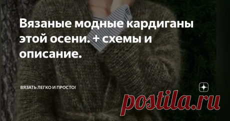 Вязаные модные кардиганы этой осени. + схемы и описание. Девочки, добрый вечер, хочу показать в этой статье суперские и трендовые кардиганы этой осени. Приятного времяпровождения вам!