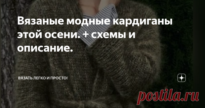 Вязаные модные кардиганы этой осени. + схемы и описание. Девочки, добрый вечер, хочу показать в этой статье суперские и трендовые кардиганы этой осени. Приятного времяпровождения вам!