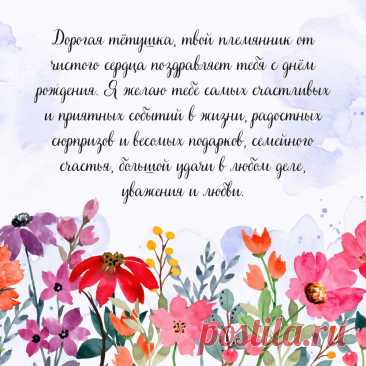 Открытка тёте от племянницы
Тёплые слова и пожелания

Вариант 1: Классический

Дорогая тётушка!

От всей души поздравляю тебя с днём рождения! Ты для меня не просто тётя, а самый близкий и родной человек, который всегда поддержит и поймёт.

Желаю тебе:
