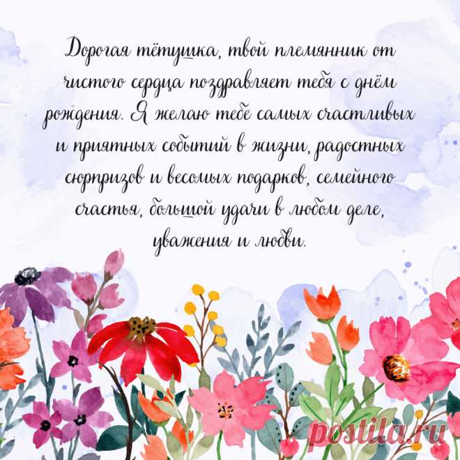 Открытка тёте от племянницы
Тёплые слова и пожелания

Вариант 1: Классический

Дорогая тётушка!

От всей души поздравляю тебя с днём рождения! Ты для меня не просто тётя, а самый близкий и родной человек, который всегда поддержит и поймёт.

Желаю тебе: