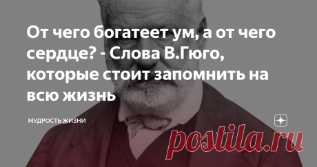 От чего богатеет ум, а от чего сердце? - Слова В.Гюго, которые стоит запомнить на всю жизнь Зачастую, мы привыкли разделять нас самих на разум и сердце. Сколько книг и фильмов снято на эту тему, особенно, когда эти два понятия противоречат друг другу. Сердце велит одно, а разум твердит совершенно другое. В повседневной жизни такое тоже встречается, и это малоприятное событие. Скорее всего, вы замечали это даже в бытовых мелочах. Если говорить о более серьезных жизненных об...