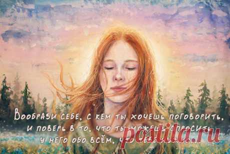 Вообрази себе, с кем ты хочешь поговорить, и поверь в то, что ты можешь спросить у него обо всём, что тебе нужно