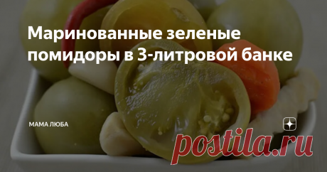 Маринованные зеленые помидоры в 3-литровой банке Статья автора «Мама Люба» в Дзене ✍: Зеленые помидоры на зиму, маринованные в рассоле — рецепт одой из моих любимых заготовок.