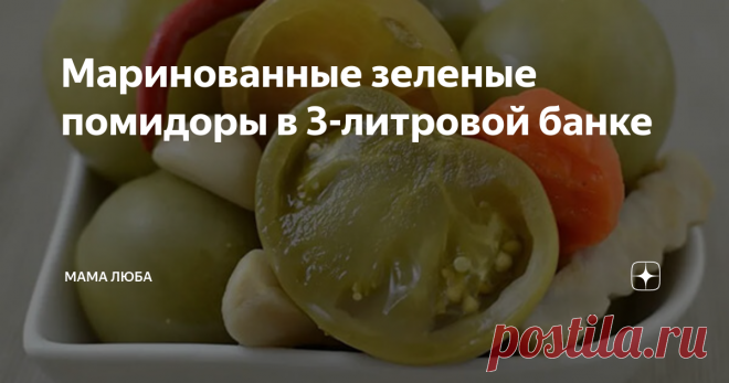 Маринованные зеленые помидоры в 3-литровой банке Статья автора «Мама Люба» в Дзене ✍: Зеленые помидоры на зиму, маринованные в рассоле — рецепт одой из моих любимых заготовок.
