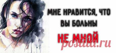 Мне нравится, что вы больны не мной…
