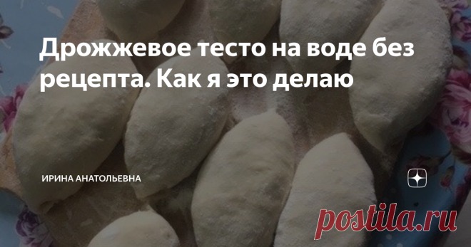 Дрожжевое тесто на воде без рецепта. Как я это делаю Решила научить вас делать тесто для жареных пирогов без рецепта. Почему бы и нет? Это очень просто.
Я когда-то упомянула, что сама делаю тесто для выпечки на глаз и, вот, мне задала одна читательница вконтакте такой вопрос: 