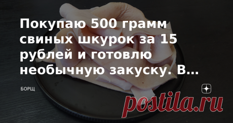 Покупаю 500 грамм свиных шкурок за 15 рублей и готовлю необычную закуску. В Южной Америке это блюдо называется Чичаррон