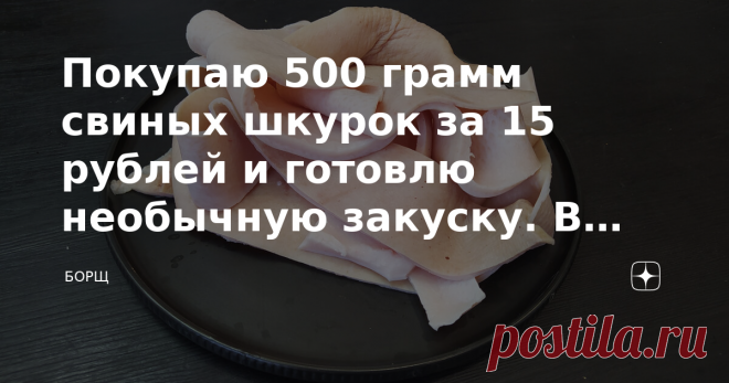 Покупаю 500 грамм свиных шкурок за 15 рублей и готовлю необычную закуску. В Южной Америке это блюдо называется Чичаррон