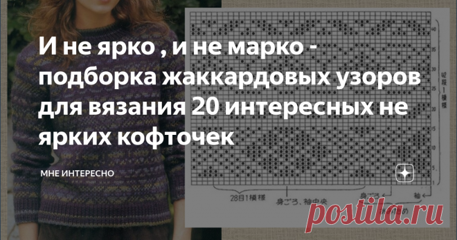 И не ярко , и не марко - подборка жаккардовых узоров для вязания 20 интересных не ярких кофточек И не ярко, и не марко, и в пир, и в мир, и в лес по дрова - все эти высказывания отлично подходят к сегодняшней подборке схем жаккардовых узоров для кофточек, выполненных в спокойных тонах на основе серого фона.
В подборке 20 таких интересных моделей, которые слишком приятные и самодостаточные, для того, чтобы не стать яркими.
А правильно подобранная натуральная пряжа только подчеркнет
