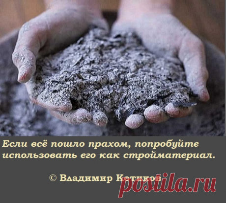 Если всё пошло прахом, попробуйте использовать его как стройматериал. (В.Котиков)