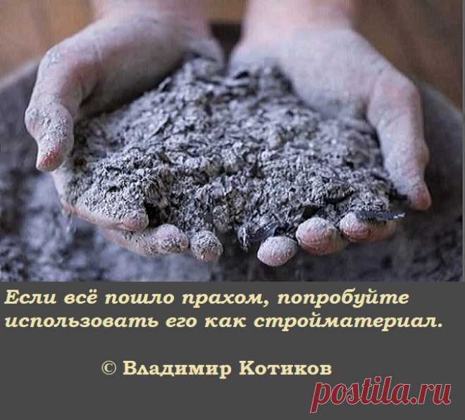 Если всё пошло прахом, попробуйте использовать его как стройматериал. (В.Котиков)