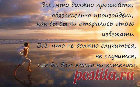 Всё, что должно произойти, обязательно произойдёт, 
как бы вы ни старались этого избежать. 
Всё, что не должно случиться, не случится, 
как бы вам этого ни хотелось.
 (Гийом Мюссо. Ты будешь там?)