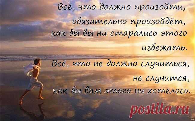 Всё, что должно произойти, обязательно произойдёт, 
как бы вы ни старались этого избежать. 
Всё, что не должно случиться, не случится, 
как бы вам этого ни хотелось.
 (Гийом Мюссо. Ты будешь там?)