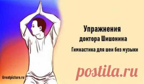 Упражнения доктора Шишонина:«Гимнастика для шеи без музыки» Упражнения доктора Шишонина:«Гимнастика для шеи без музыки».Всего 9 упражнений.Гипертония — одно из самых распространенных заболеваний.