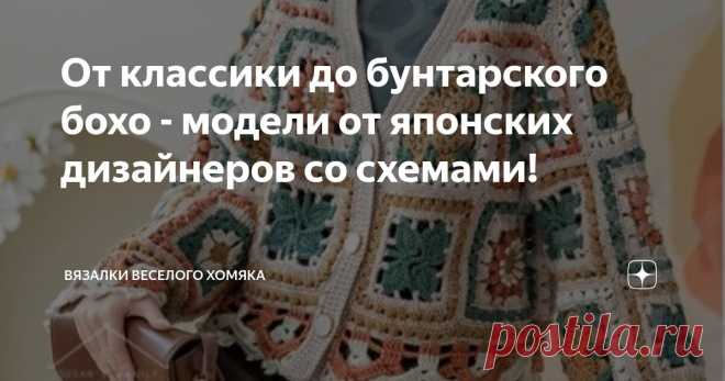 От классики до бунтарского бохо - модели от японских дизайнеров со схемами! Статья автора «Вязалки Веселого Хомяка» в Дзене ✍: В этом сезоне вязаные крючком изделия находятся на передовой высокой моды, украшая подиумы инновационными дизайнами и роскошной пряжей.