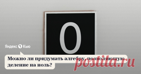 «Можно ли придумать алгебру, позволяющую деление на ноль?» – Яндекс.Кью 17 августа 2019 Надежда Шихова ответила: Если коротко, то ее уже придумали. Но тут надо хорошо понимать, что когда мы что-то находим в одном месте, тут же что-то теряем в другом. 

Вот, например, у нас есть действительные числа, мы хотим извлекать из них квадратные корни, но из отрицательных чисел корни не извлекаются. Введем комплексные числа. Теперь корни есть всякие разные, но по дроге мы потеряли с...