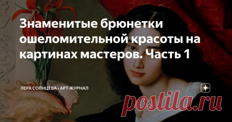 Знаменитые брюнетки ошеломительной красоты на картинах мастеров. Часть 1 Статья автора «Лера Солнцева • АРТ-ЖУРНАЛ » в Дзене ✍: И снова рубрика "Прекрасное к чаю!" - смотрим портреты самых выразительных темноглазых брюнеток и их маленькие истории.