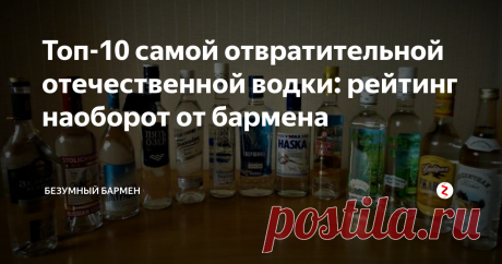 Топ-10 самой отвратительной отечественной водки: рейтинг наоборот от бармена Написал рейтинг на основе своих дегустаций, дабы предостеречь людей.