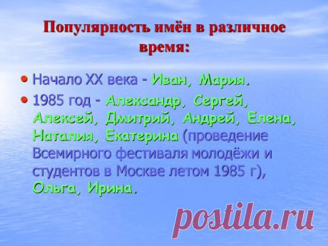 Популярность имён в различное время: Начало ХХ века - Иван, Мария. 1985 год - Александр, Сергей, Алексей, Дмитрий, Андрей, Елена, Наталия, Екатерина (проведение Всемирного фестиваля молодёжи и студентов в Москве летом 1985 г), Ольга, Ирина. - Картинка 11 - Имена людей - Имя - Картинки по психологии