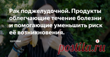 Рак поджелудочной. Продукты облегчающие течение болезни и помогающие уменьшить риск её возникновения.