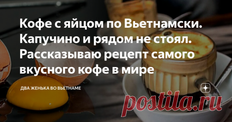 Кофе с яйцом по Вьетнамски. Капучино и рядом не стоял. Рассказываю рецепт самого вкусного кофе в мире