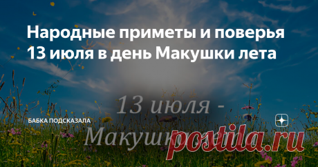 Народные приметы и поверья 13 июля в день Макушки лета Статья автора «Бабка подсказала» в Дзене ✍: Народные приметы и поверья 13 июля в день Макушки лета, что не стоит делать в этот день июля. Какой праздник принято отмечать 13 июля.