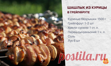 На пороге май — пора вечерних посиделок у мангала и ароматных, сочных шашлыков. Ниже — один из оригинальных и небанальных рецептов.

Шашлык из курицы в грейпфруте.

Ингредиенты:
куриные бёдрышки или голени без кожи и костей 1500 г
грейпфрут 1-2 шт
хмели-сунели 1 ст. л.
перец сычуаньский 1 ч. л.
соль
лук 6 шт

Как готовить:
1. Бёдрышки или голени освободить от кожи и костей или купить бескостные.
2. Вырезать все хрящики и прожилки. Нарезать небольшими продолговатыми кусками...