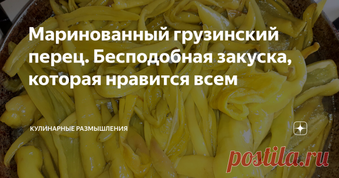 Маринованный грузинский перец. Бесподобная закуска, которая нравится всем Приветствую Вас друзья! Продолжаю делать заготовки на зиму и делиться своими рецептами с Вами.
Сегодня пишу как я заготавливаю 