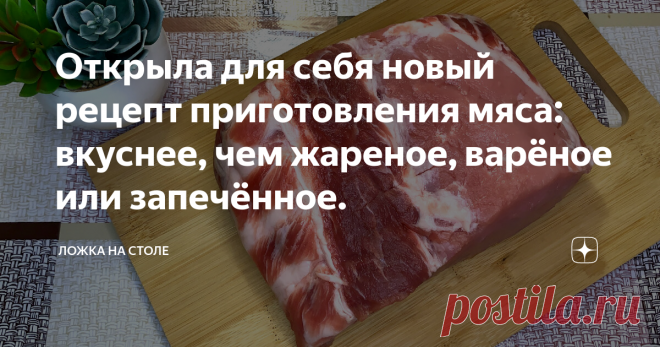 Открыла для себя новый рецепт приготовления мяса: вкуснее, чем жареное, варёное или запечённое.