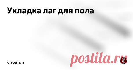 Укладка лаг для пола И если стены еще можно построить из кирпича и различных блоков, то, решая уложить пол, подавляющее большинство собственников выберет именно деревянные конструкции. Как уложить пол своими руками? Преимущественно выполняется укладка пола на лаги. Это надежный и проверенный временем вариант. Справиться с такой работой можно самостоятельно.
Укладка лаг на перекрытия из разных материалов
Прежде чем вы