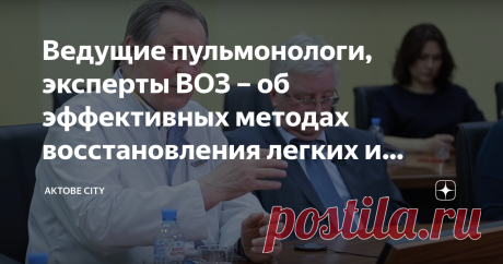 Ведущие пульмонологи, эксперты ВОЗ – об эффективных методах восстановления легких и дыхательной системы