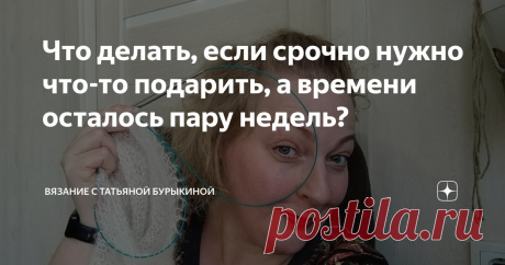 Что делать, если срочно нужно что-то подарить, а времени осталось пару недель? Статья автора «Вязание с Татьяной Бурыкиной» в Дзене ✍: Что подарить ребенку? Взрослому ребенку. Молодой девушке на ее 26-летие. Начала в "лучших" традициях копирайтинга, с вопроса.