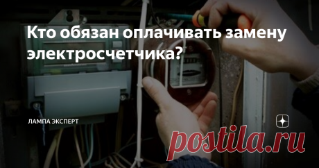 Кто обязан оплачивать замену электросчетчика? Рано или поздно каждый из нас сталкивается с необходимостью заменить счетчик по учету электроэнергии. Причины могут быть самыми разными, начиная от того, что счетчик «сошел с ума»