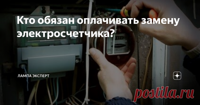 Кто обязан оплачивать замену электросчетчика? Рано или поздно каждый из нас сталкивается с необходимостью заменить счетчик по учету электроэнергии. Причины могут быть самыми разными, начиная от того, что счетчик «сошел с ума»