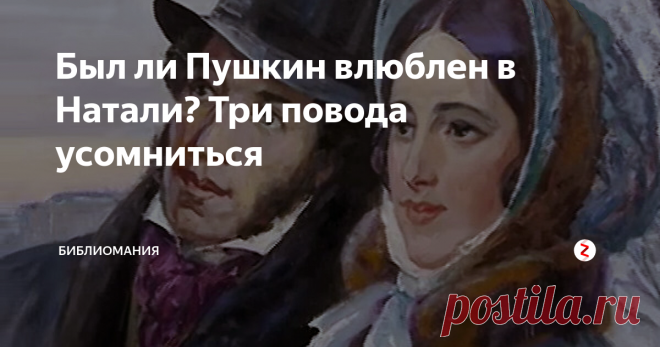 Был ли Пушкин влюблен в Натали? Три повода усомниться Взаимоотношения Пушкина и Натали очень сложны. Просто поле непаханое для самых изощренных психологических штудий. Она – не любила, просто хотела сбежать из отчего дома, где папенька с ножом гонялся за маменькой. Никто ей ничего не предлагал, несмотря на красоту. Женихи девятнадцатого века (как, впрочем, и других столетий) жили по принципу «красота уходит, а кушать хочется всегда». Наташа была бесп