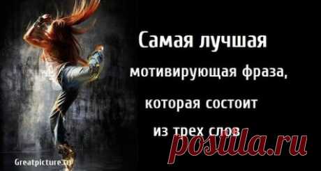 Самая лучшая мотивирующая фраза, которая состоит из трех слов
