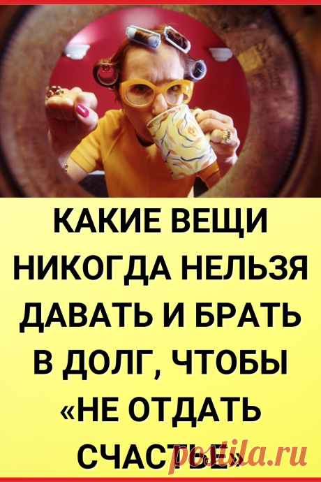 Какие вещи никогда нельзя давать и брать в долг, чтобы «не отдать счастье»