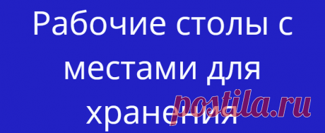 Рабочие столы с местами для хранения
Если хозяйка дома любит шить, вязать, вышивать, дети постоянно мастерят какие-то поделки...
Читай дальше на сайте. Жми подробнее ➡